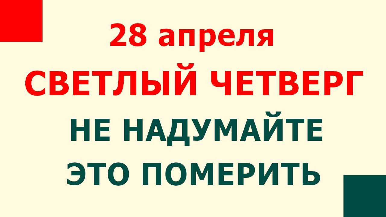 Что нельзя делать 28 января 2024. Светлый четверг. Пудов день 28 апреля. 27 Апреля светлый четверг. 28 Апреля день в истории России.